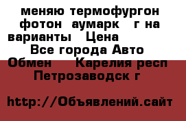 меняю термофургон фотон  аумарк 13г на варианты › Цена ­ 400 000 - Все города Авто » Обмен   . Карелия респ.,Петрозаводск г.